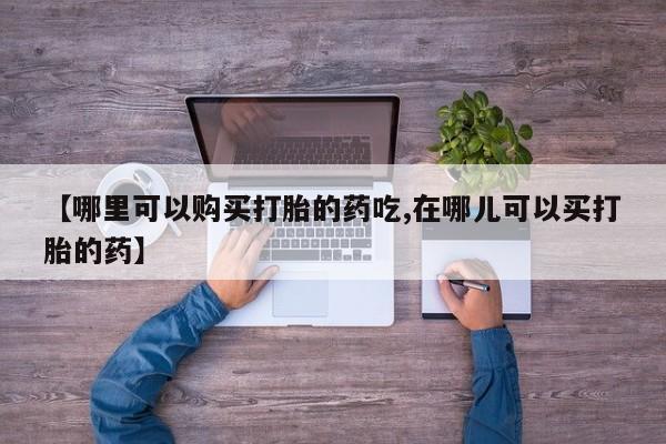 苏州昆山私人打胎药【哪里可以购买打胎的药吃,在哪儿可以买打胎的药】