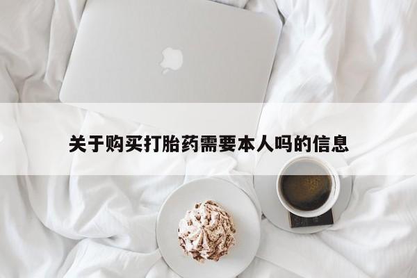 苏州昆山私人打胎药关于购买打胎药需要本人吗的信息