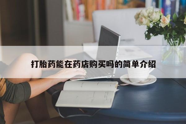 苏州昆山私人打胎药打胎药能在药店购买吗的简单介绍