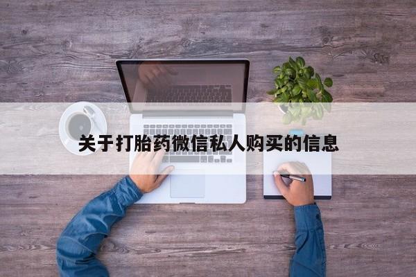 苏州昆山私人打胎药关于打胎药微信私人购买的信息
