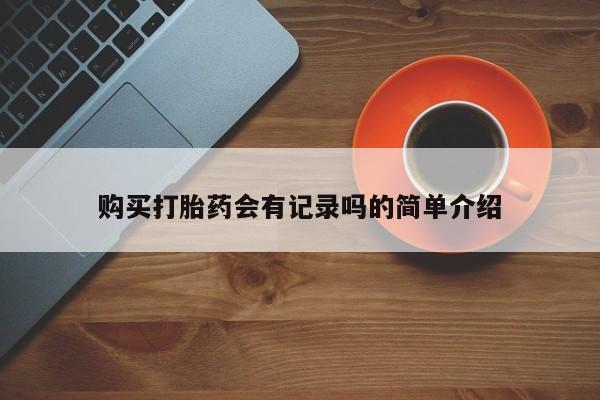 苏州昆山私人打胎药购买打胎药会有记录吗的简单介绍
