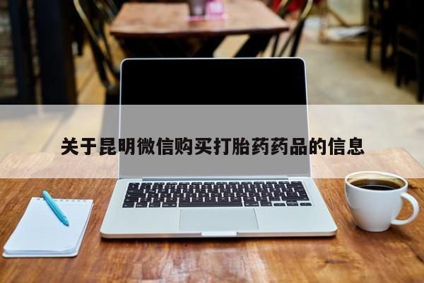 苏州昆山私人打胎药关于昆明微信购买打胎药药品的信息
